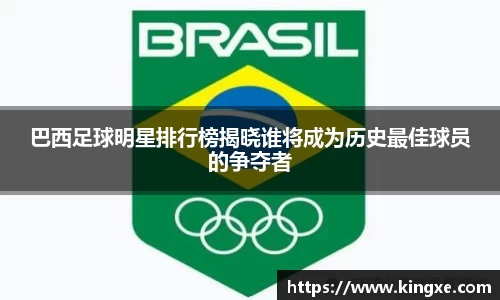 巴西足球明星排行榜揭晓谁将成为历史最佳球员的争夺者