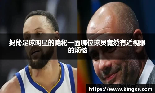 揭秘足球明星的隐秘一面哪位球员竟然有近视眼的烦恼