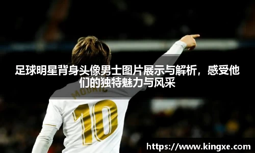 足球明星背身头像男士图片展示与解析，感受他们的独特魅力与风采